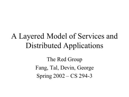A Layered Model of Services and Distributed Applications The Red Group Fang, Tal, Devin, George Spring 2002 – CS 294-3.