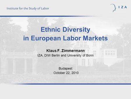 Ethnic Diversity in European Labor Markets Klaus F. Zimmermann IZA, DIW Berlin and University of Bonn Budapest October 22, 2010.
