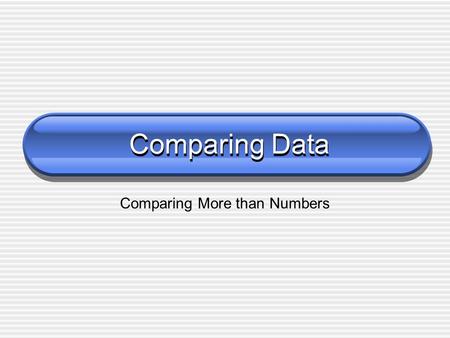 Comparing Data Comparing More than Numbers. Comparing Data When comparing data using boolean expressions, it's important to understand the nuances of.