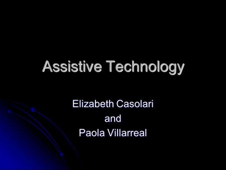 Assistive Technology Elizabeth Casolari and Paola Villarreal.