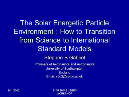 8/11/20063 rd SPENVIS USERS WORKSHOP The Solar Energetic Particle Environment : How to Transition from Science to International Standard Models Stephen.