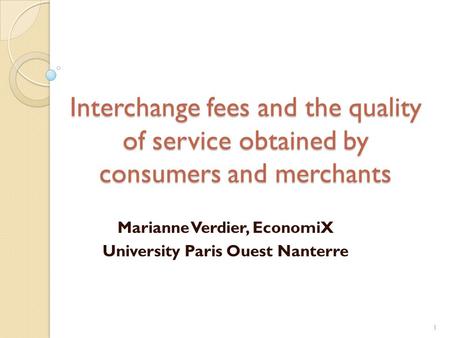 Interchange fees and the quality of service obtained by consumers and merchants Marianne Verdier, EconomiX University Paris Ouest Nanterre 1.