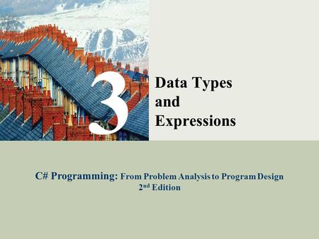 C# Programming: From Problem Analysis to Program Design1 3 Data Types and Expressions C# Programming: From Problem Analysis to Program Design 2 nd Edition.