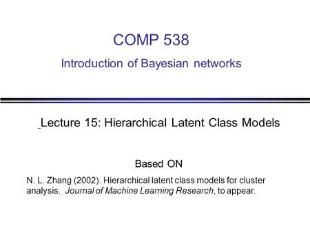 Lecture 15: Hierarchical Latent Class Models Based ON N. L. Zhang (2002). Hierarchical latent class models for cluster analysis. Journal of Machine Learning.