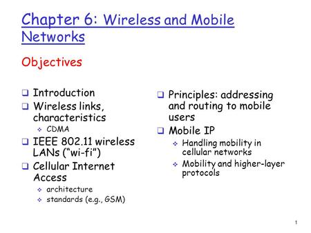 1 Chapter 6: Wireless and Mobile Networks Objectives  Introduction  Wireless links, characteristics  CDMA  IEEE 802.11 wireless LANs (“wi-fi”)  Cellular.