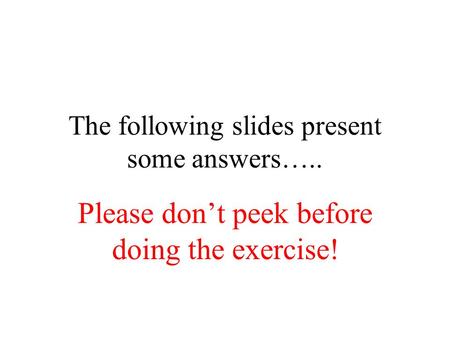The following slides present some answers….. Please don’t peek before doing the exercise!