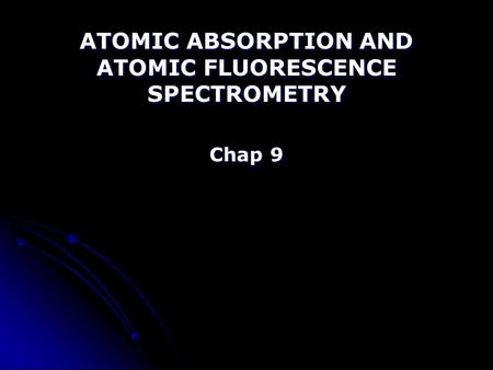ATOMIC ABSORPTION AND ATOMIC FLUORESCENCE SPECTROMETRY Chap 9.