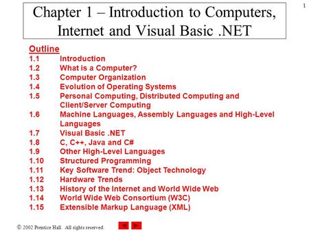  2002 Prentice Hall. All rights reserved. 1 Chapter 1 – Introduction to Computers, Internet and Visual Basic.NET Outline 1.1Introduction 1.2What is a.