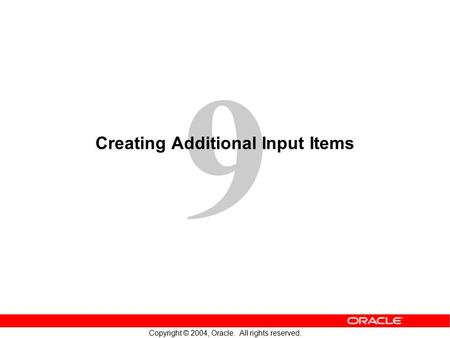 9 Copyright © 2004, Oracle. All rights reserved. Creating Additional Input Items.