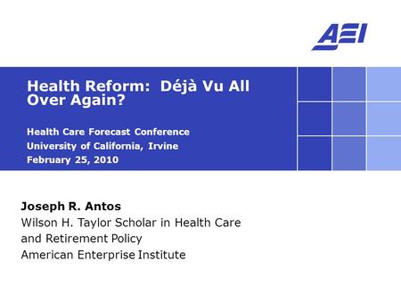 Joseph R. Antos Wilson H. Taylor Scholar in Health Care and Retirement Policy American Enterprise Institute Health Reform: Déjà Vu All Over Again? Health.