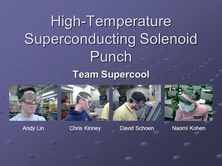 High-Temperature Superconducting Solenoid Punch Team Supercool Andy LinChris KinneyDavid SchoenNaomi Kohen.