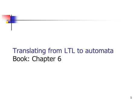 1 Translating from LTL to automata Book: Chapter 6.