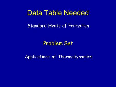 Data Table Needed Standard Heats of Formation Problem Set Applications of Thermodynamics.