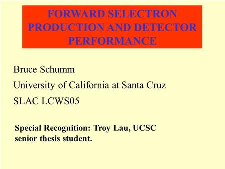 FORWARD SELECTRON PRODUCTION AND DETECTOR PERFORMANCE Bruce Schumm University of California at Santa Cruz SLAC LCWS05 Special Recognition: Troy Lau, UCSC.