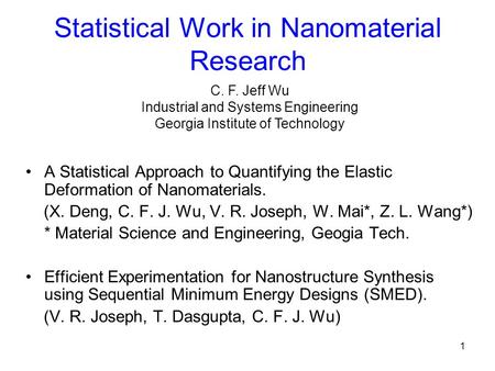 1 Statistical Work in Nanomaterial Research A Statistical Approach to Quantifying the Elastic Deformation of Nanomaterials. (X. Deng, C. F. J. Wu, V. R.