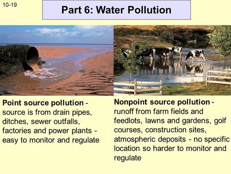 Part 6: Water Pollution Point source pollution - source is from drain pipes, ditches, sewer outfalls, factories and power plants - easy to monitor and.