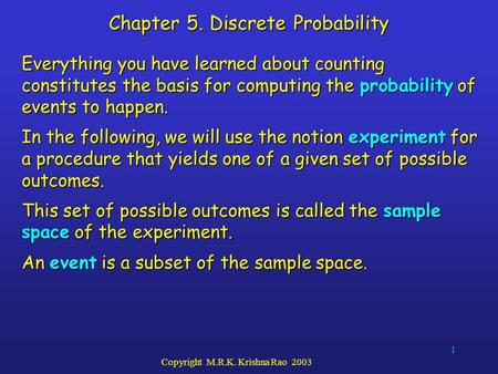 1 Copyright M.R.K. Krishna Rao 2003 Chapter 5. Discrete Probability Everything you have learned about counting constitutes the basis for computing the.