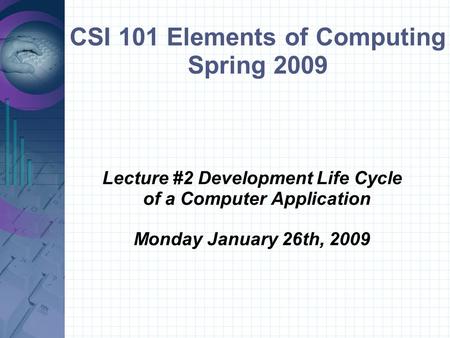 CSI 101 Elements of Computing Spring 2009 Lecture #2 Development Life Cycle of a Computer Application Monday January 26th, 2009.