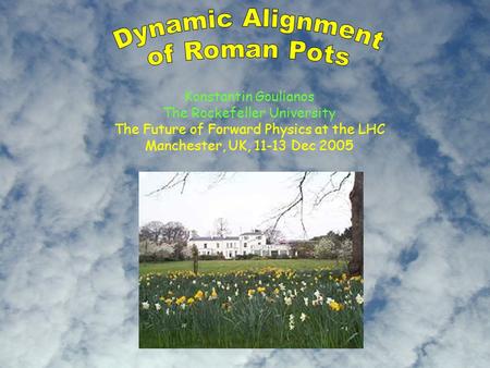 Manchester 11-13 Dec 20051 Dynamic Alignment of Roman Pots Konstantin Goulianos The Rockefeller University The Future of Forward Physics at the LHC Manchester,