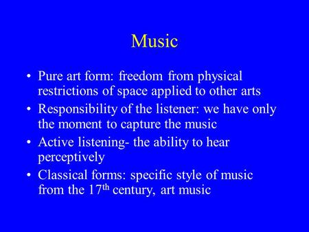 Music Pure art form: freedom from physical restrictions of space applied to other arts Responsibility of the listener: we have only the moment to capture.