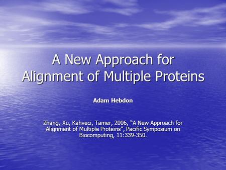 A New Approach for Alignment of Multiple Proteins Adam Hebdon Zhang, Xu, Kahveci, Tamer, 2006, “A New Approach for Alignment of Multiple Proteins”, Pacific.