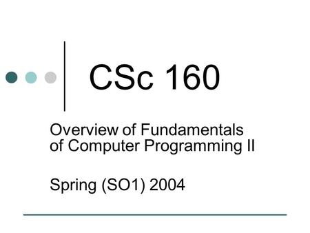 CSc 160 Overview of Fundamentals of Computer Programming II Spring (SO1) 2004.