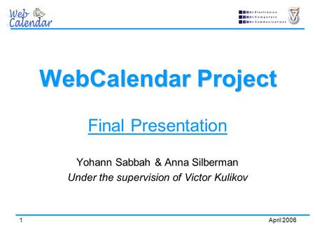 2006 April1 WebCalendar Project Final Presentation Yohann Sabbah & Anna Silberman Under the supervision of Victor Kulikov.