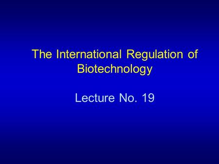 The International Regulation of Biotechnology Lecture No. 19.
