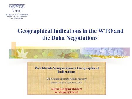 Geographical Indications in the WTO and the Doha Negotiations Worldwide Symposium on Geographical Indications WIPO/Italian Foreign Affairs Ministry Parma,