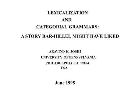 LEXICALIZATION AND CATEGORIAL GRAMMARS: ARAVIND K. JOSHI A STORY BAR-HILLEL MIGHT HAVE LIKED UNIVERSITY OF PENNSYLVANIA PHILADELPHIA, PA 19104 USA June.