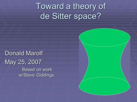 Toward a theory of de Sitter space? Donald Marolf May 25, 2007 Based on work w/Steve Giddings.