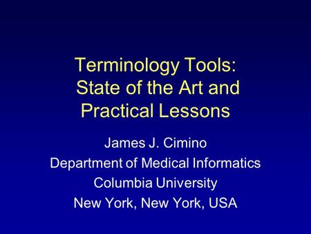 Terminology Tools: State of the Art and Practical Lessons James J. Cimino Department of Medical Informatics Columbia University New York, New York, USA.