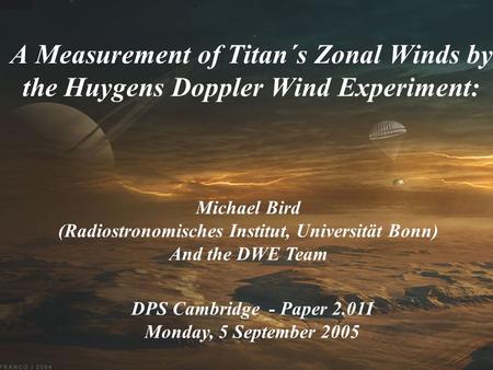 A Measurement of Titan´s Zonal Winds by the Huygens Doppler Wind Experiment: Michael Bird (Radiostronomisches Institut, Universität Bonn) And the DWE Team.