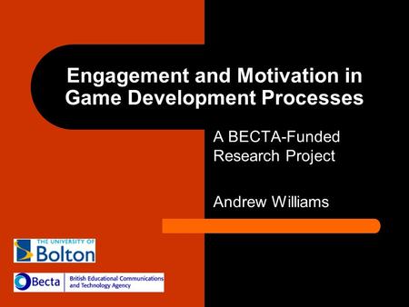 Engagement and Motivation in Game Development Processes A BECTA-Funded Research Project Andrew Williams.