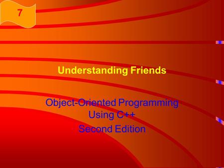 Understanding Friends Object-Oriented Programming Using C++ Second Edition 7.