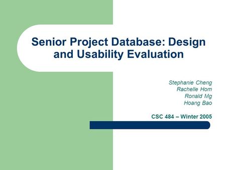 Senior Project Database: Design and Usability Evaluation Stephanie Cheng Rachelle Hom Ronald Mg Hoang Bao CSC 484 – Winter 2005.