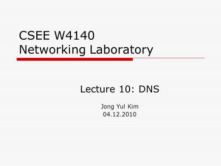 CSEE W4140 Networking Laboratory Lecture 10: DNS Jong Yul Kim 04.12.2010.