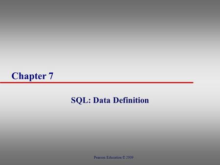 Chapter 7 SQL: Data Definition Pearson Education © 2009.