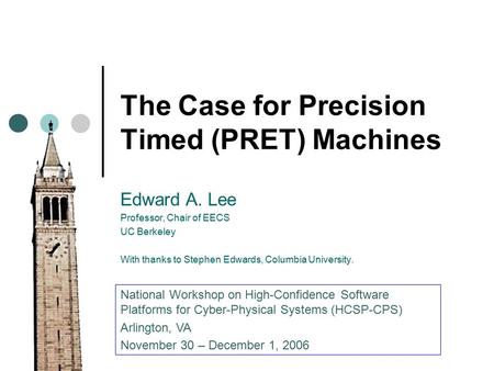 The Case for Precision Timed (PRET) Machines Edward A. Lee Professor, Chair of EECS UC Berkeley With thanks to Stephen Edwards, Columbia University. National.