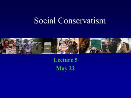 Social Conservatism Lecture 5 May 22. Deals with Moral Order Right and Wrong Moral and Immoral True and False.