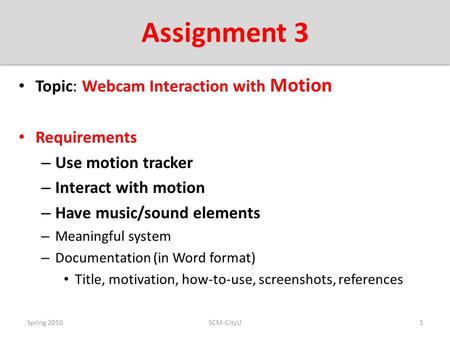 Assignment 3 Topic: Webcam Interaction with Motion Requirements – Use motion tracker – Interact with motion – Have music/sound elements – Meaningful system.
