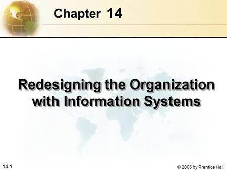 14.1 © 2006 by Prentice Hall 14 Chapter Redesigning the Organization with Information Systems.