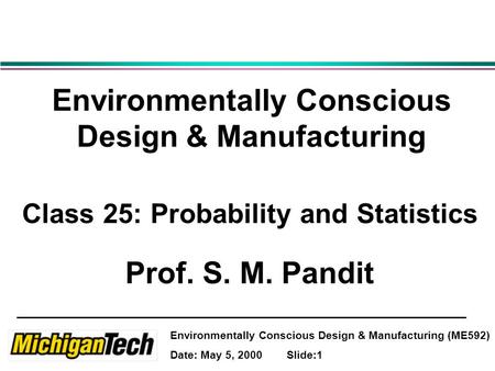 Environmentally Conscious Design & Manufacturing (ME592) Date: May 5, 2000 Slide:1 Environmentally Conscious Design & Manufacturing Class 25: Probability.