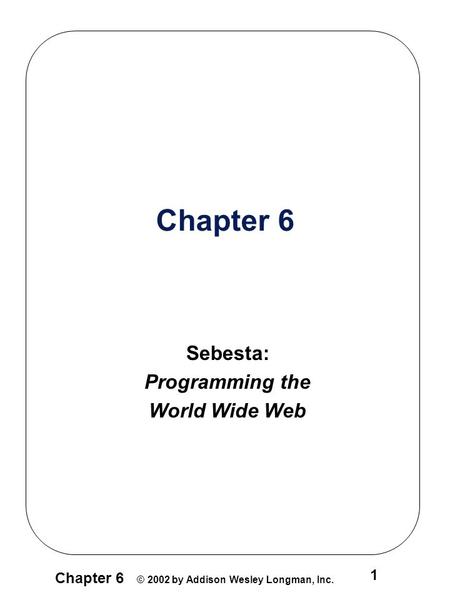 Chapter 6 © 2002 by Addison Wesley Longman, Inc. 1 Chapter 6 Sebesta: Programming the World Wide Web.
