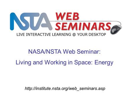 NASA/NSTA Web Seminar: Living and Working in Space: Energy LIVE INTERACTIVE YOUR DESKTOP.