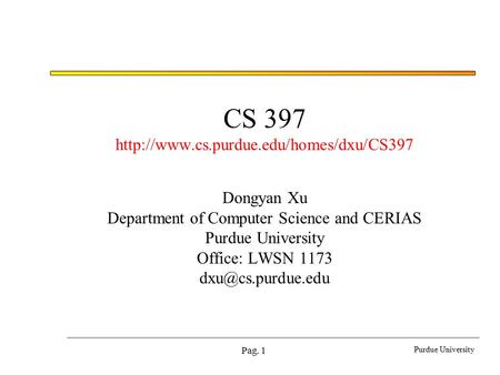 Purdue University Pag. 1 CS 397  Dongyan Xu Department of Computer Science and CERIAS Purdue University Office: