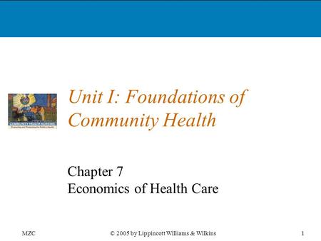 MZC1© 2005 by Lippincott Williams & Wilkins Unit I: Foundations of Community Health Chapter 7 Economics of Health Care.