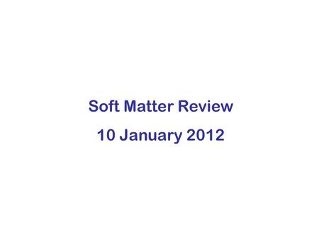 Soft Matter Review 10 January 2012. Characteristics of Soft Matter (1)Length scales between atomic and macroscopic (sometimes called mesoscopic) (2) The.