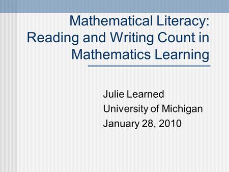 Mathematical Literacy: Reading and Writing Count in Mathematics Learning Julie Learned University of Michigan January 28, 2010.