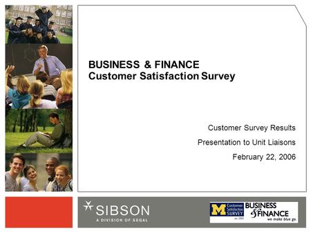 Customer Survey Results Presentation to Unit Liaisons February 22, 2006 BUSINESS & FINANCE Customer Satisfaction Survey.
